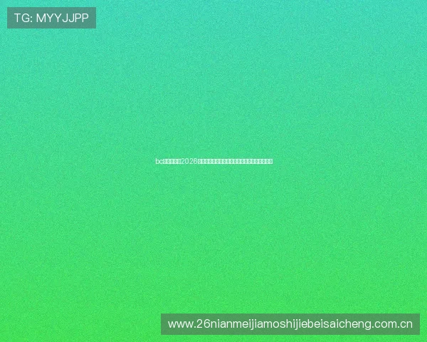 bc体育官网:2026世界杯赛前预测:晋级热门球队与潜力新星分析 bc体育官网:2026世界杯赛前预测:晋级热门球队与潜力新星分析