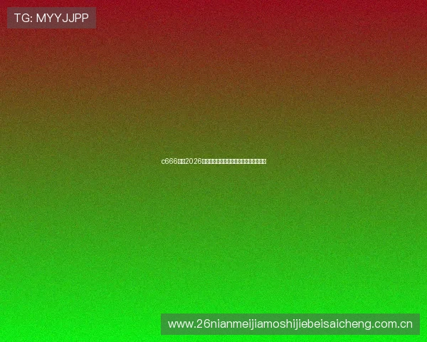 c666体育2026世界杯现场氛围与球迷互动体验全景报道 c666体育2026世界杯现场氛围与球迷互动体验全景报道